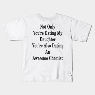 Not Only You're Dating My Daughter You're Also Dating An Awesome Chemist Kids T-Shirt